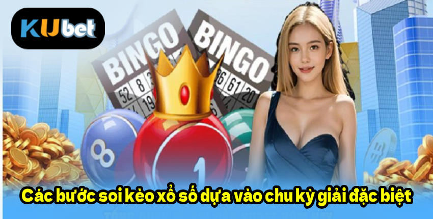 Kubet888 Các bước soi kèo xổ số dựa vào chu kỳ giải đặc biệt