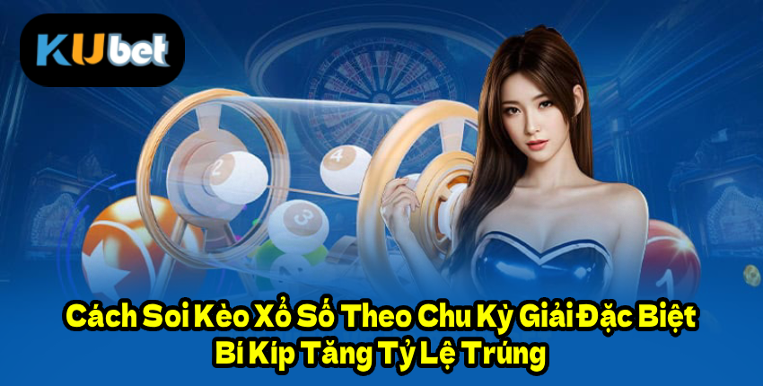 Cách Soi Kèo Xổ Số Theo Chu Kỳ Giải Đặc Biệt – Bí Kíp Tăng Tỷ Lệ Trúng