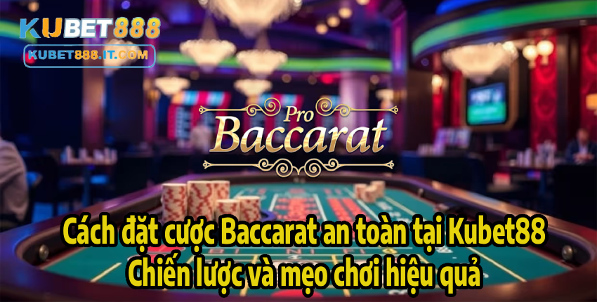 Cách đặt cược Baccarat an toàn tại Kubet88 – Chiến lược và mẹo chơi hiệu quả