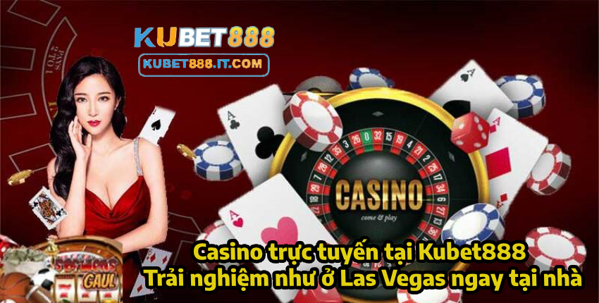 Casino trực tuyến tại Kubet888 – Trải nghiệm như ở Las Vegas ngay tại nhà
