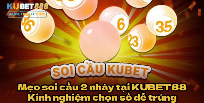 Mẹo soi cầu 2 nháy tại KUBET888 – Kinh nghiệm chọn số dễ trúng