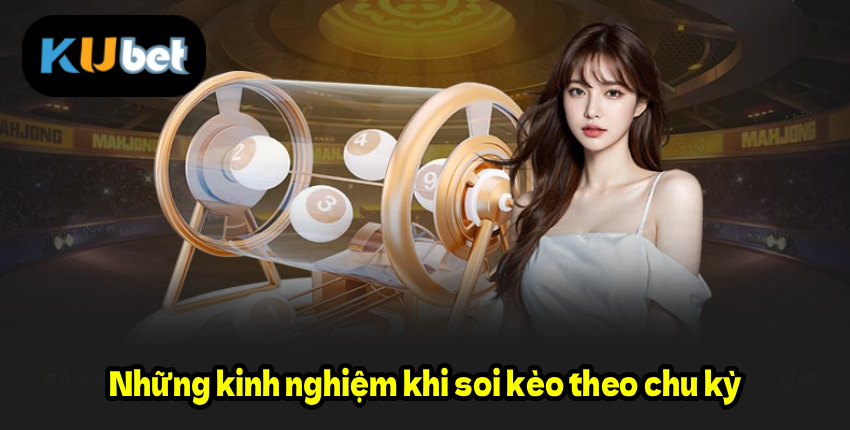 Kubet888 Những kinh nghiệm khi soi kèo theo chu kỳ