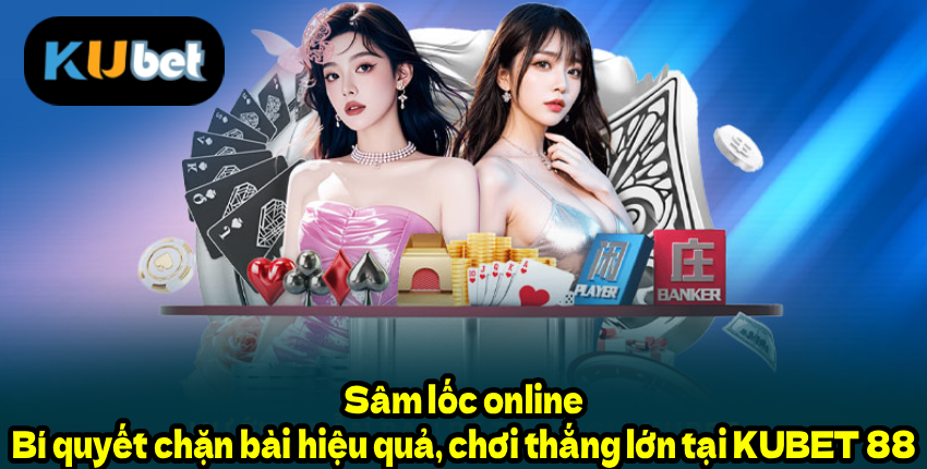 Sâm lốc online – Bí quyết chặn bài hiệu quả, chơi thắng lớn tại KUBET888