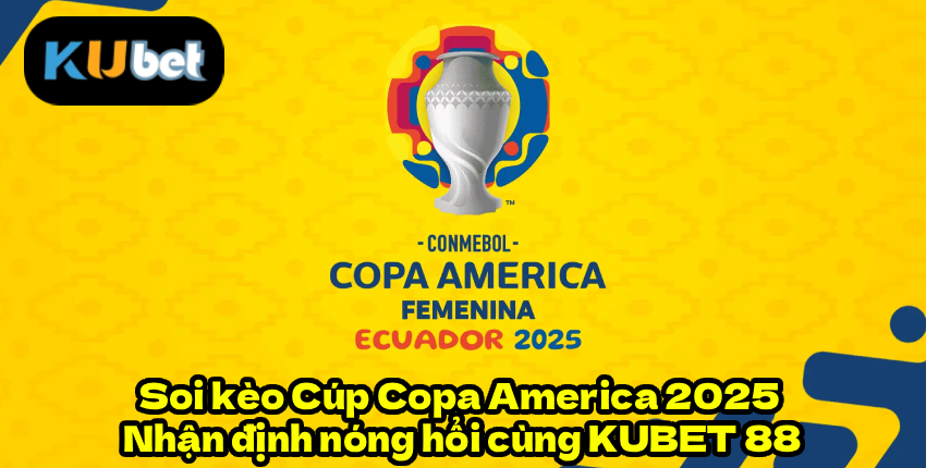 Soi kèo Cúp Copa America 2025 – Nhận định nóng hổi cùng KUBET 88