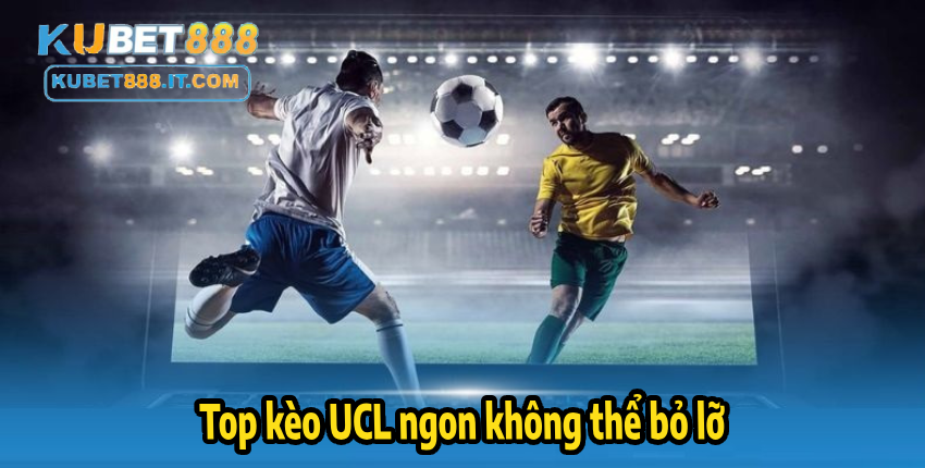 KUBET888 Top kèo UCL ngon không thể bỏ lỡ