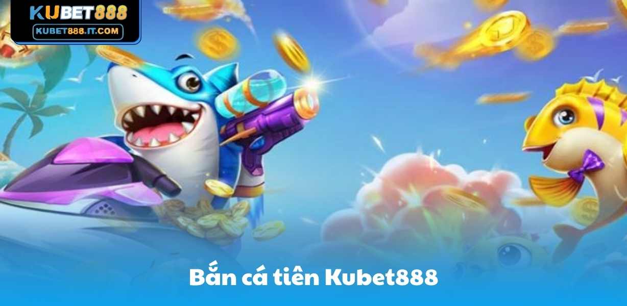 Bắn Cá Tiên Kubet888 - Nhận Thưởng Dưới Lòng Đại Dương