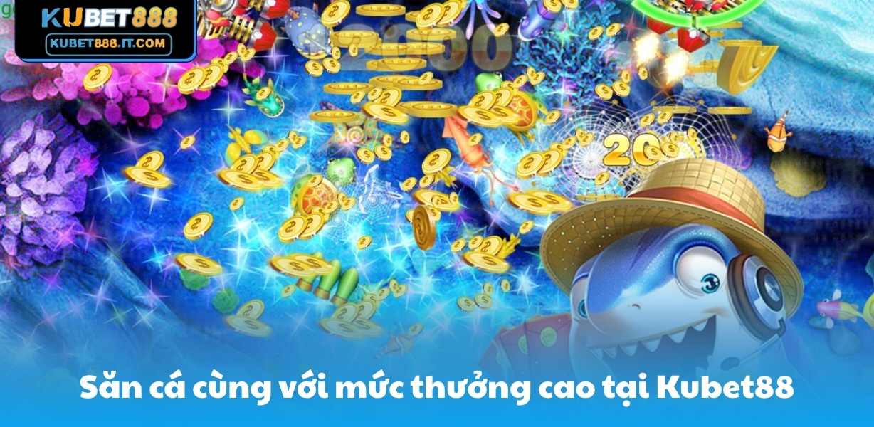 Săn cá cùng với mức thưởng cao tại Kubet888