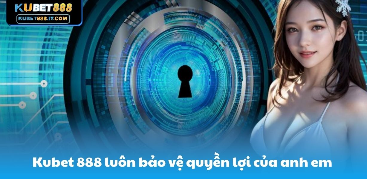 Kubet 888 luôn bảo vệ quyền lợi của anh em 