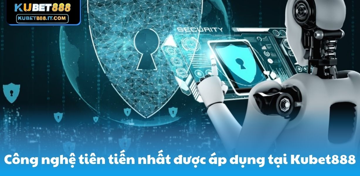 Công nghệ tiên tiến nhất được áp dụng tại Kubet888