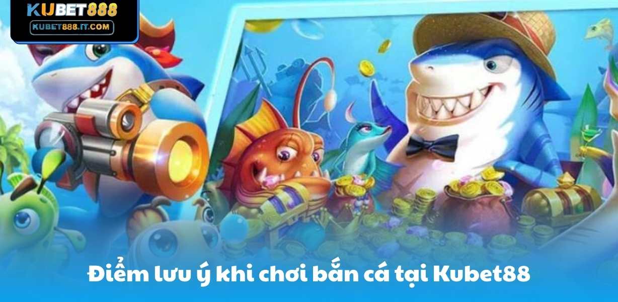 Điểm lưu ý khi chơi bắn cá tại Kubet88