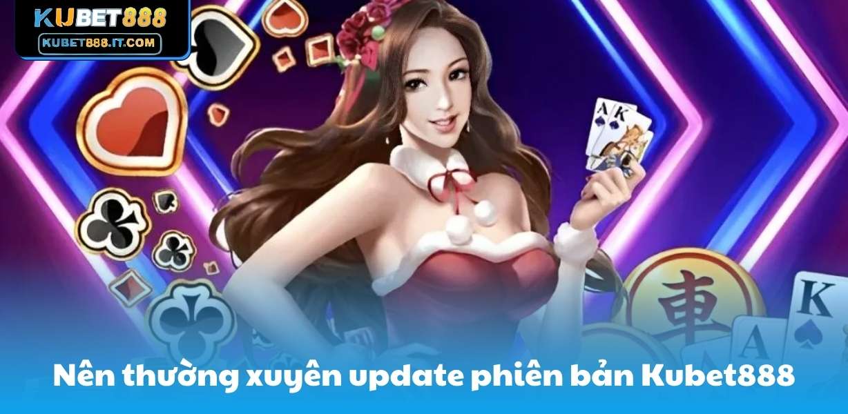 Nên thường xuyên update phiên bản Kubet888