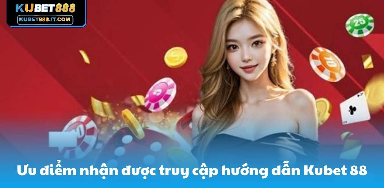 Ưu điểm nhận được truy cập hướng dẫn Kubet 88