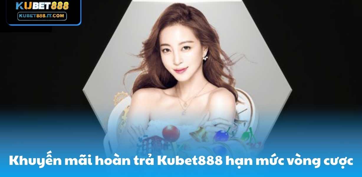 Khuyến mãi hoàn trả Kubet888 thiết lập hạn mức vòng cược