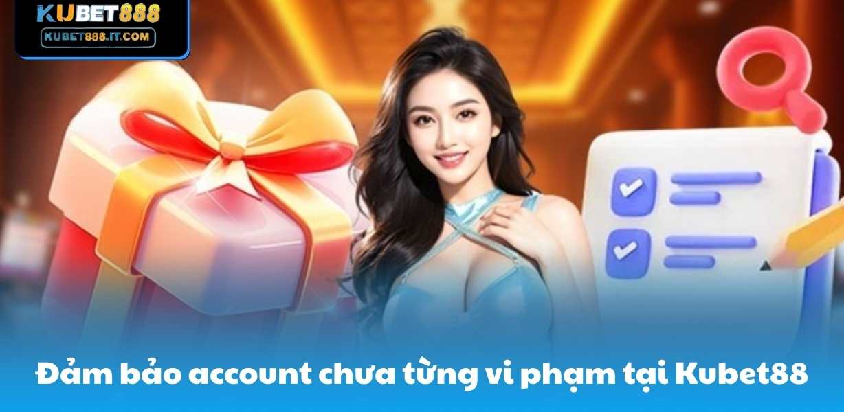 Đảm bảo account chưa từng vi phạm tại Kubet88