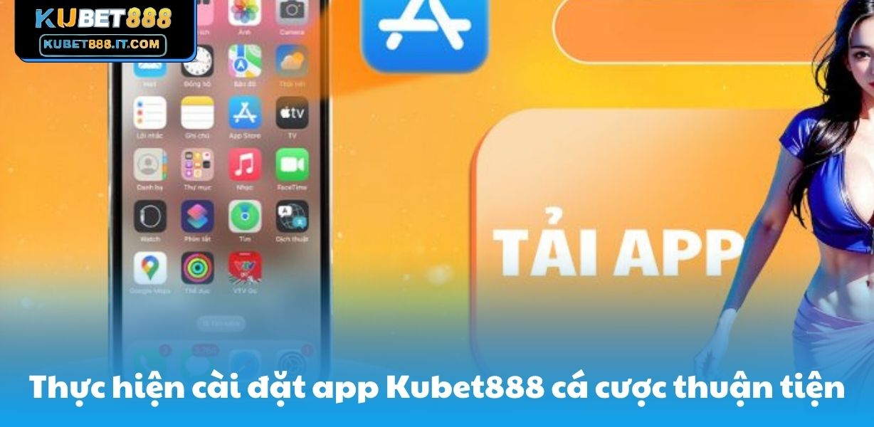 Thực hiện cài đặt app Kubet888 cá cược thuận tiện