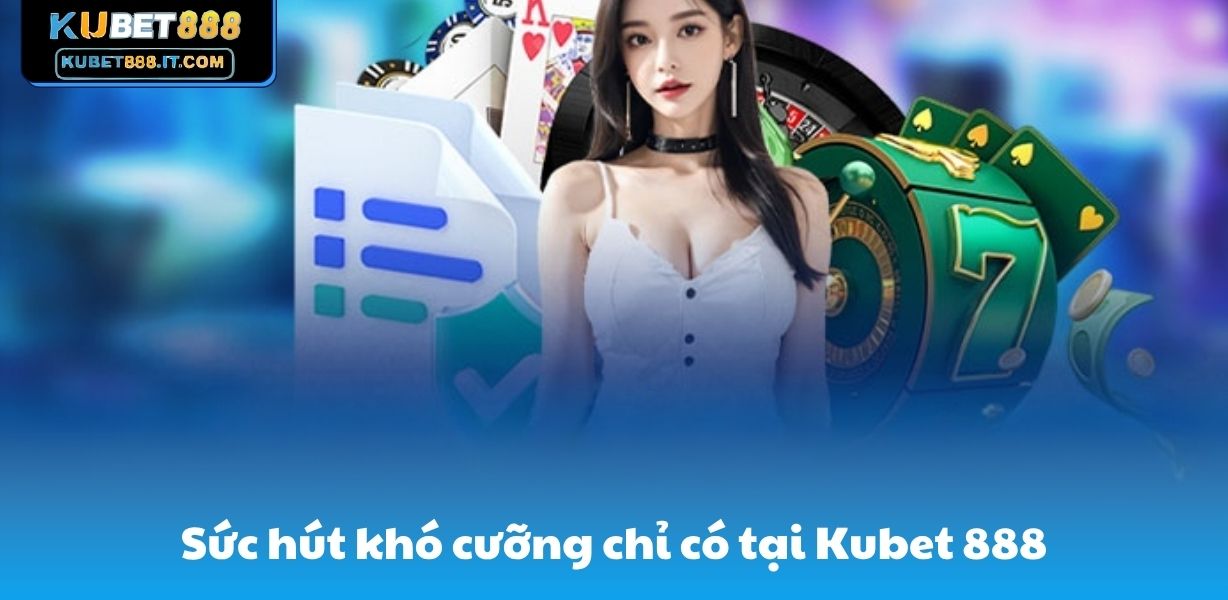Sức hút khó cưỡng chỉ có tại Kubet888