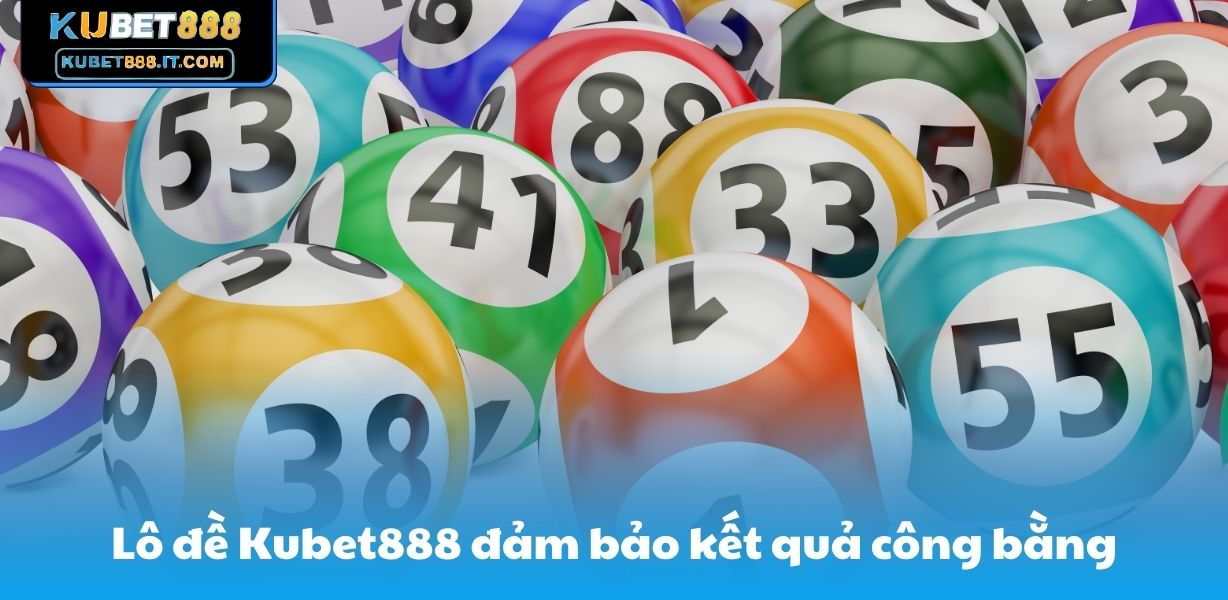 Lô đề Kubet888 đảm bảo kết quả công bằng