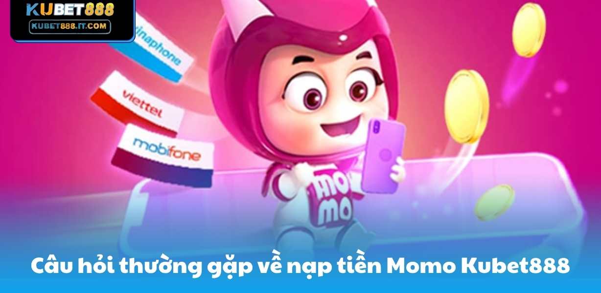 Câu hỏi thường gặp về nạp tiền Momo trên trang Kubet888