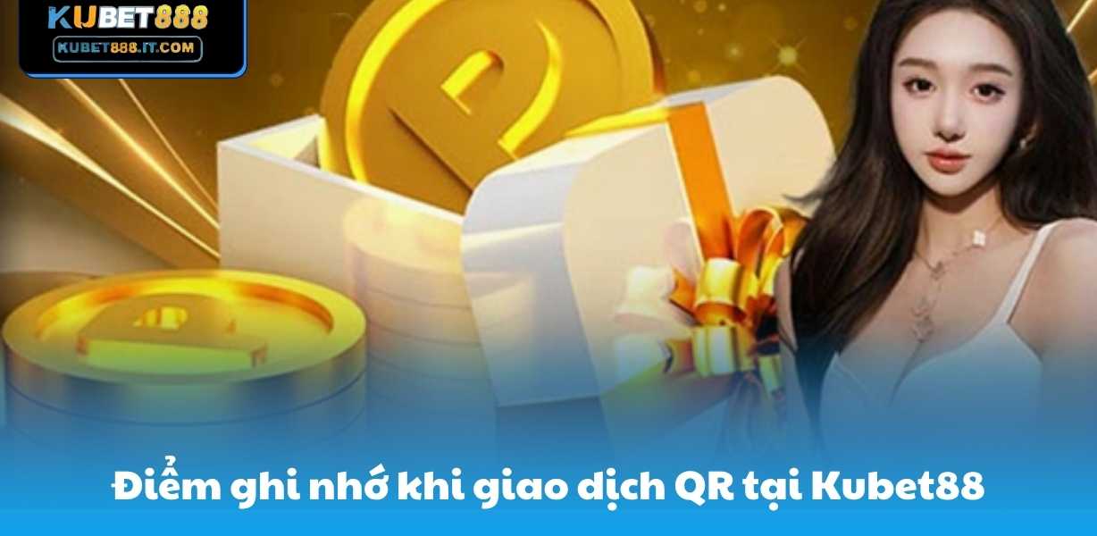 Điểm ghi nhớ khi giao dịch QR tại Kubet88