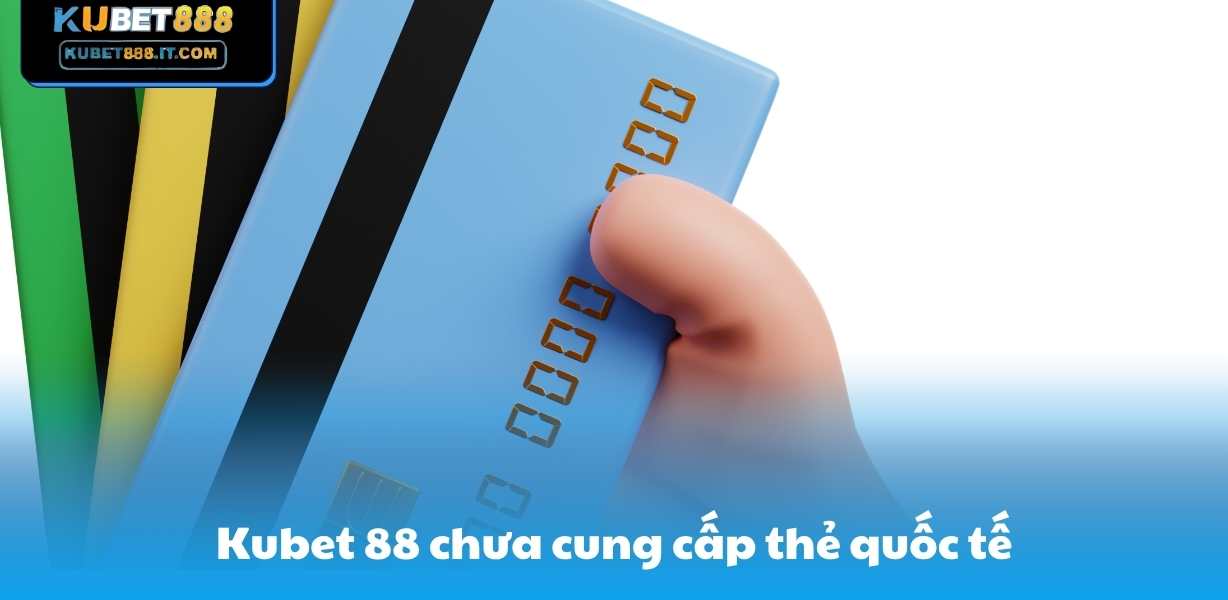 Kubet 88 chưa cung cấp thẻ quốc tế