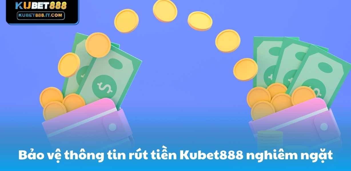Bảo vệ thông tin rút tiền Kubet888 nghiêm ngặt