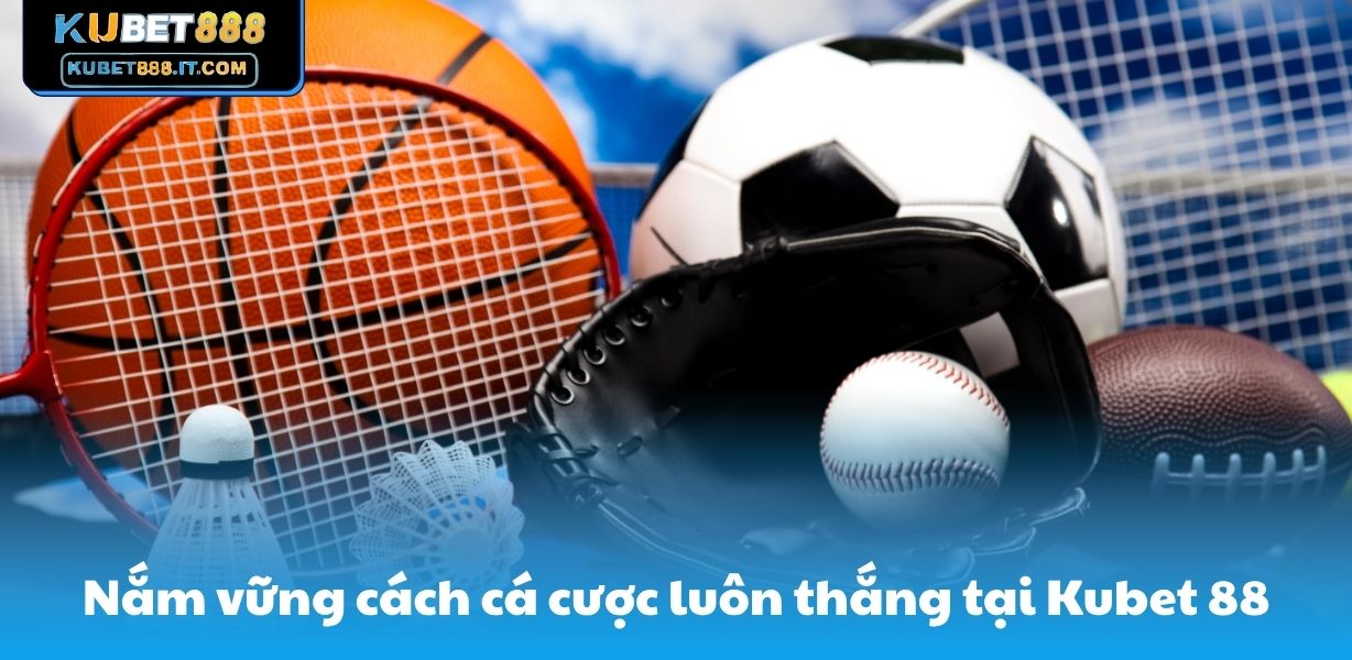 Nắm vững cách cá cược luôn thắng tại Kubet 88