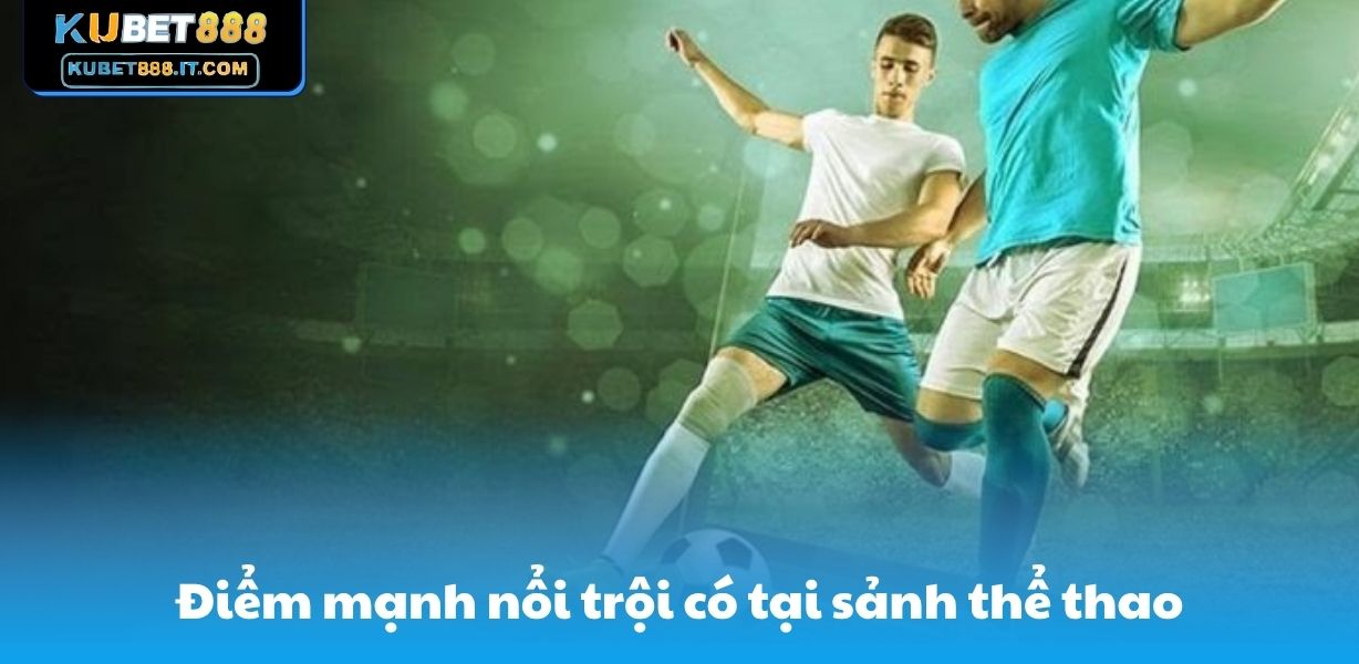 Kubet888 Điểm mạnh nổi trội có tại sảnh thể thao