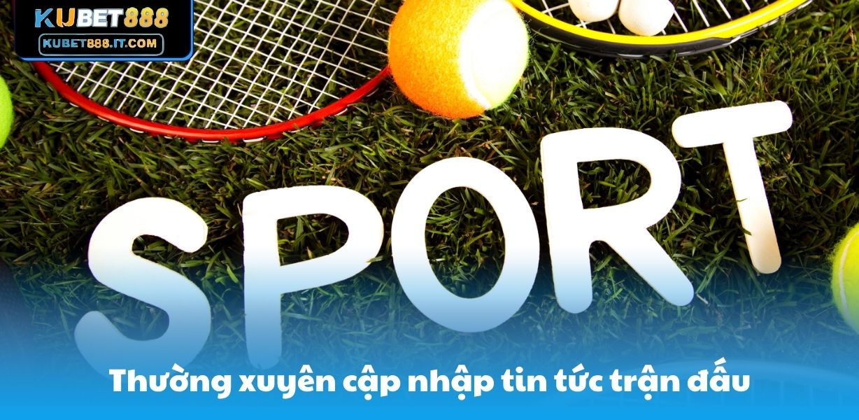 Thường xuyên cập nhập tin tức trận đấu