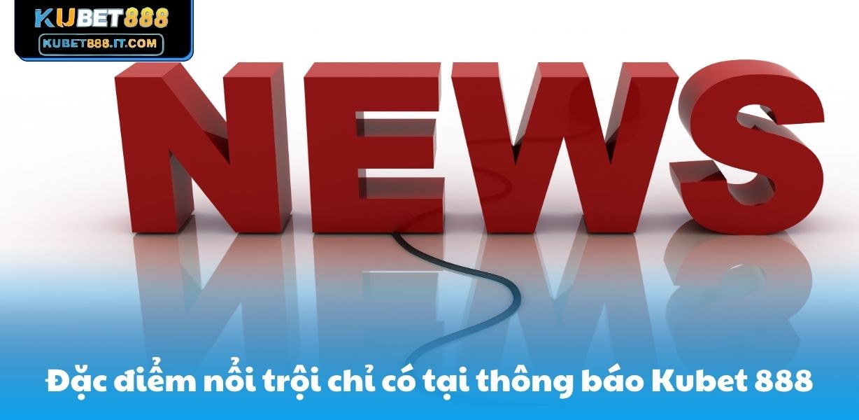 Đặc điểm nổi trội chỉ có tại thông báo Kubet 888