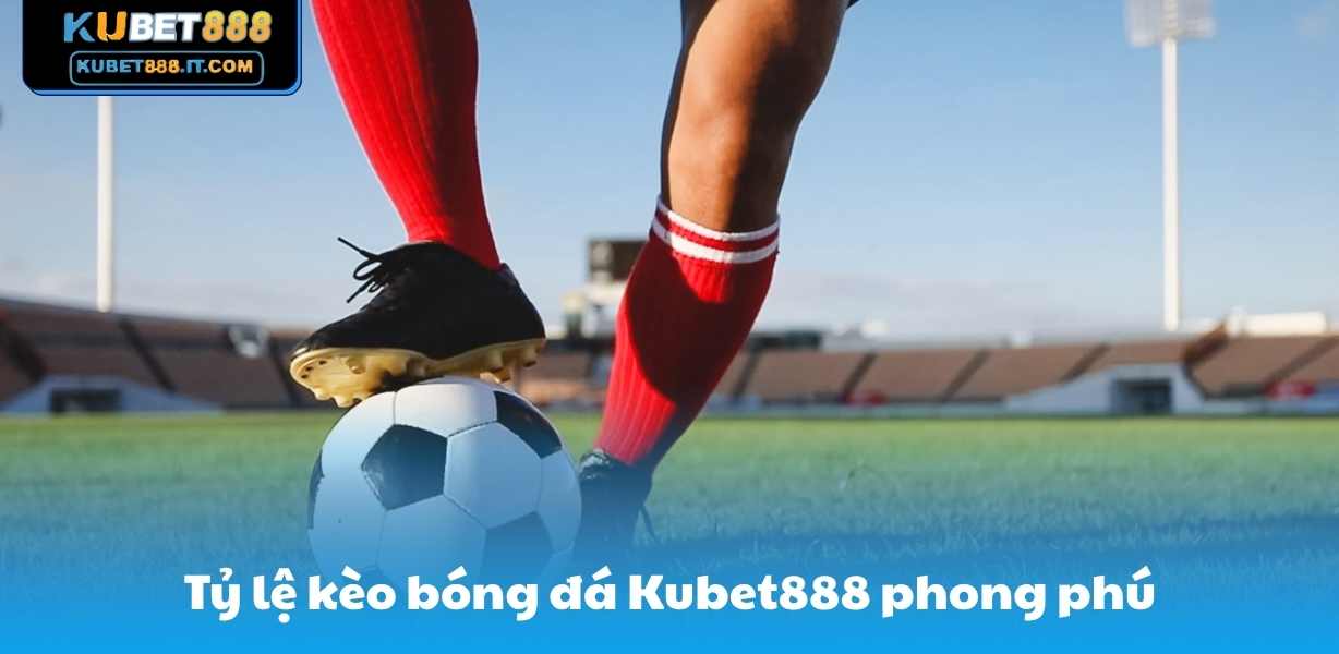 Tỷ lệ kèo bóng đá Kubet888 phong phú